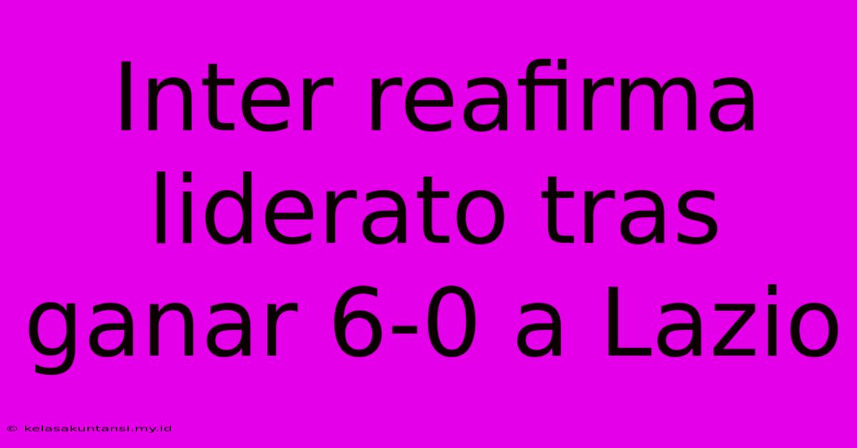 Inter Reafirma Liderato Tras Ganar 6-0 A Lazio