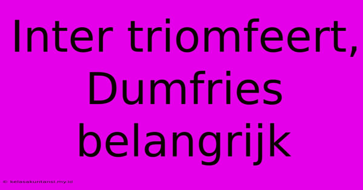 Inter Triomfeert, Dumfries Belangrijk