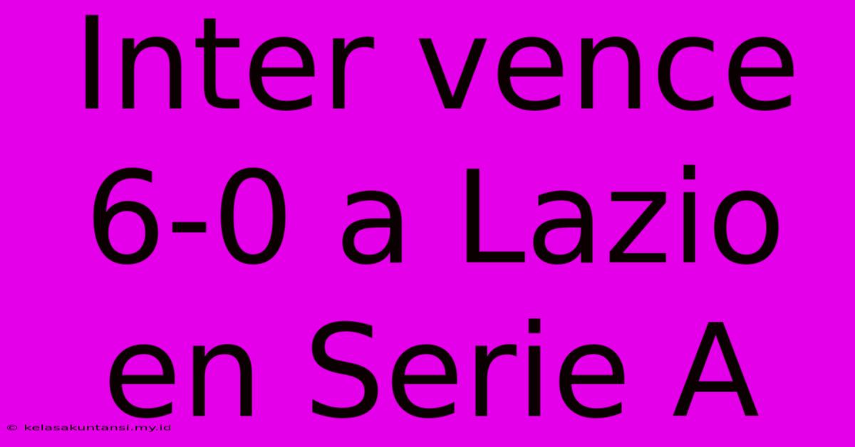 Inter Vence 6-0 A Lazio En Serie A