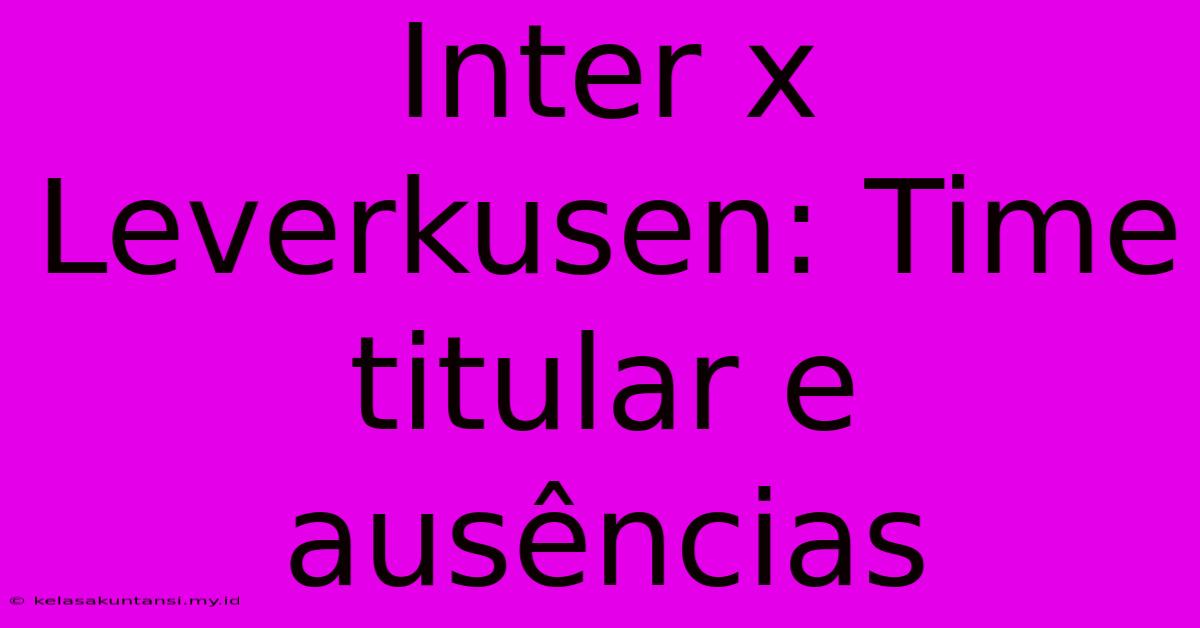 Inter X Leverkusen: Time Titular E Ausências