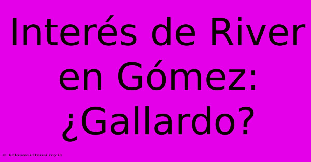 Interés De River En Gómez: ¿Gallardo?