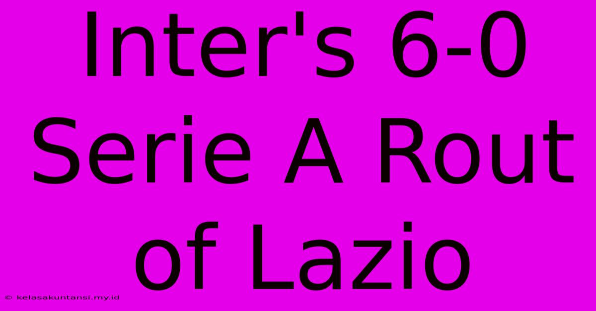 Inter's 6-0 Serie A Rout Of Lazio