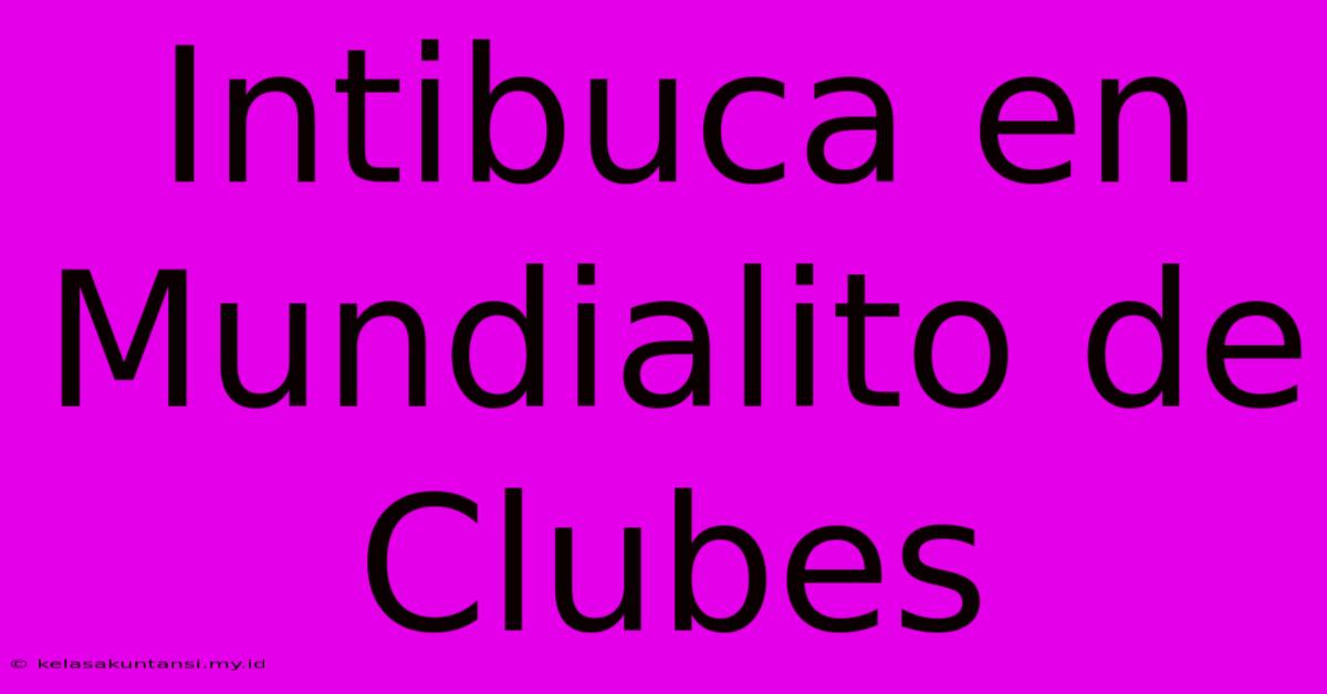 Intibuca En Mundialito De Clubes