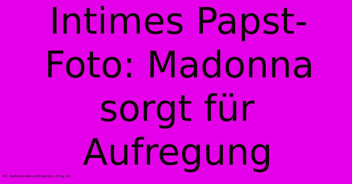 Intimes Papst-Foto: Madonna Sorgt Für Aufregung