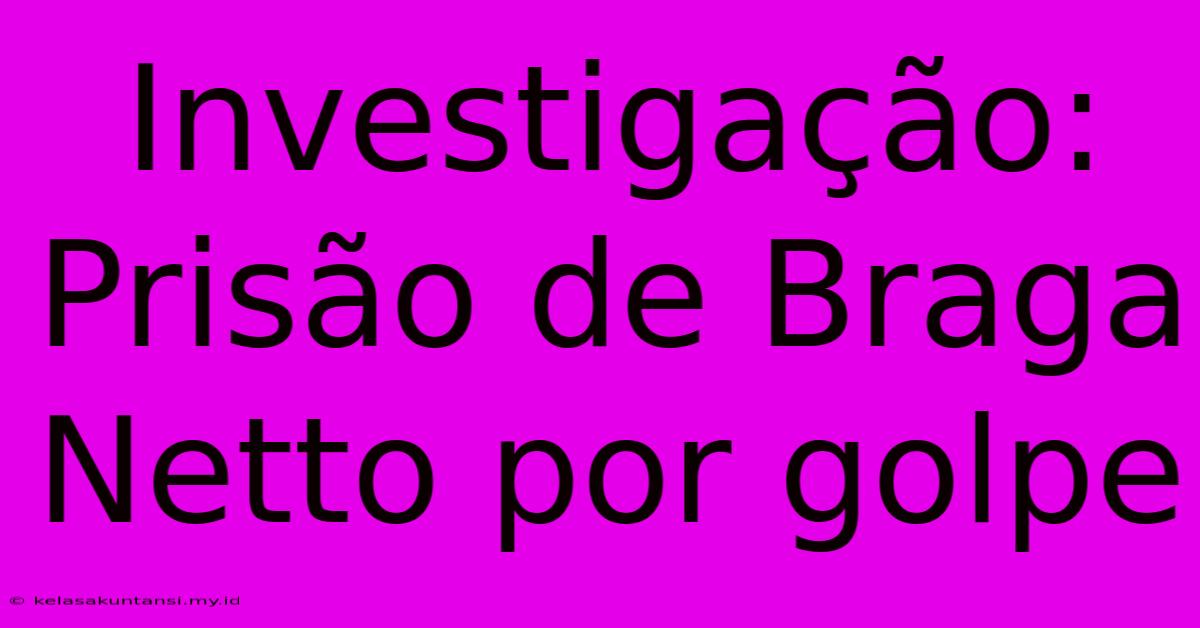 Investigação: Prisão De Braga Netto Por Golpe