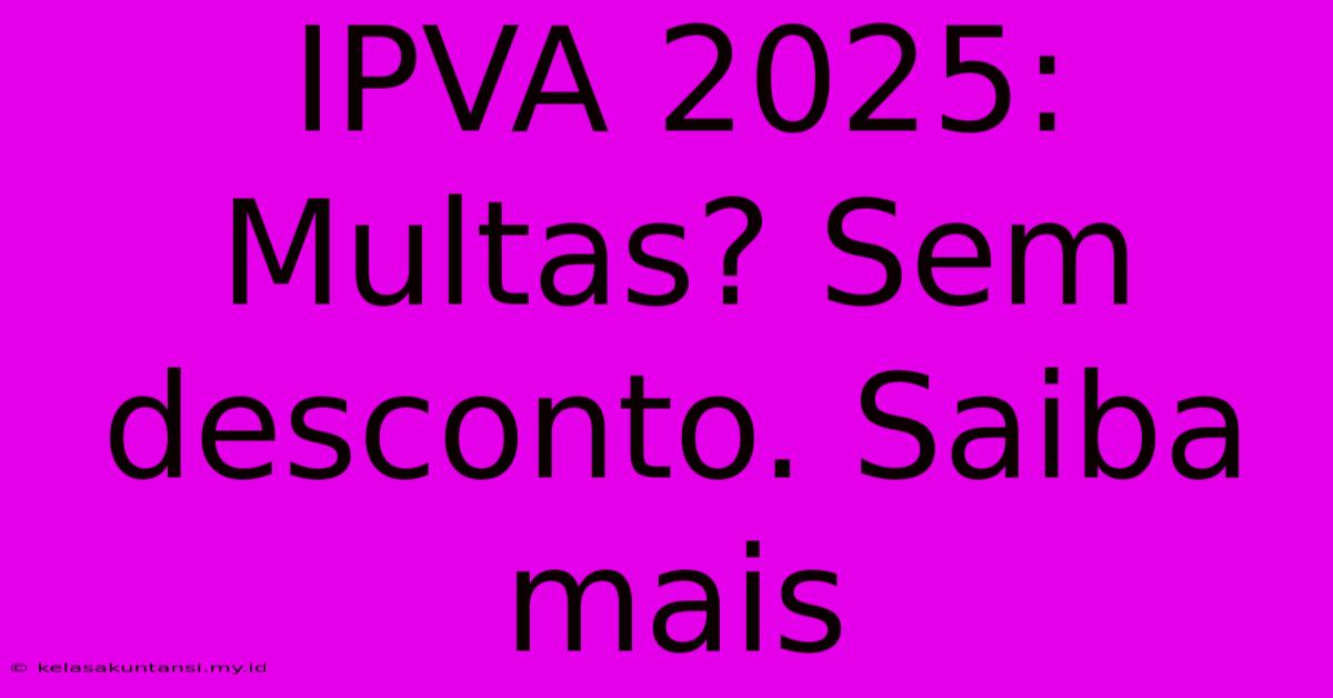 IPVA 2025: Multas? Sem Desconto. Saiba Mais