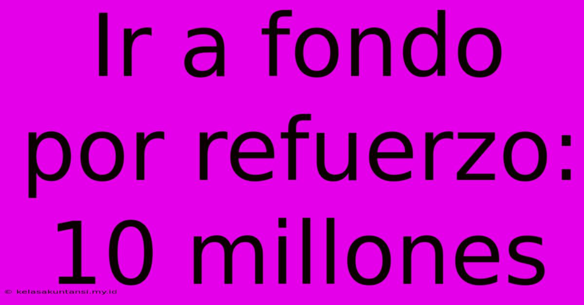 Ir A Fondo Por Refuerzo: 10 Millones