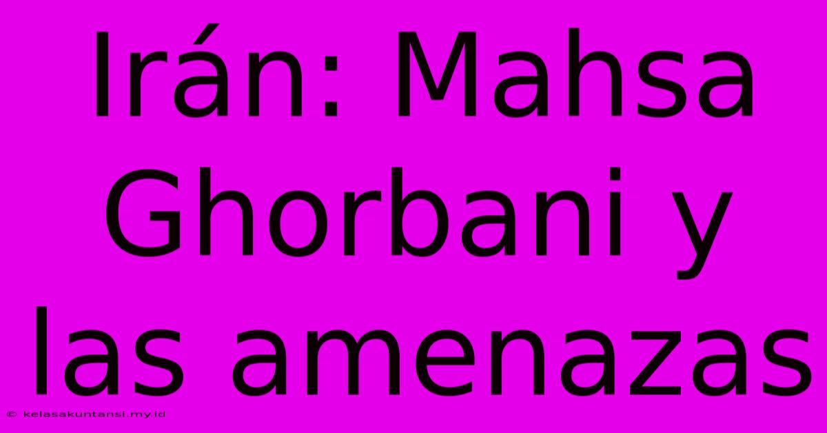 Irán: Mahsa Ghorbani Y Las Amenazas