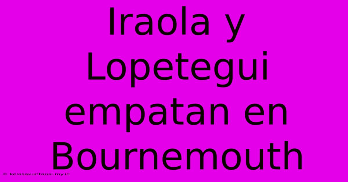 Iraola Y Lopetegui Empatan En Bournemouth