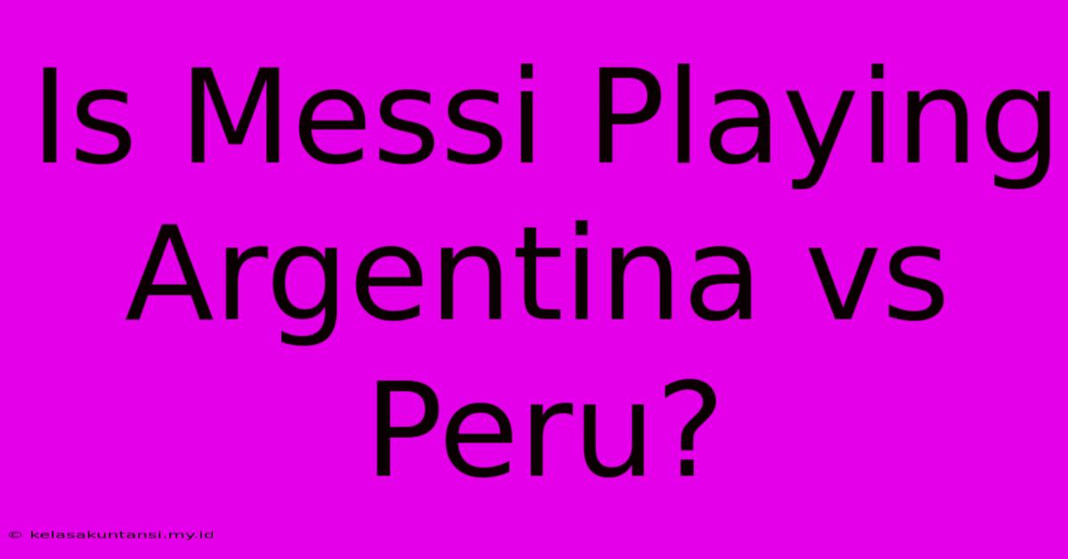 Is Messi Playing Argentina Vs Peru?