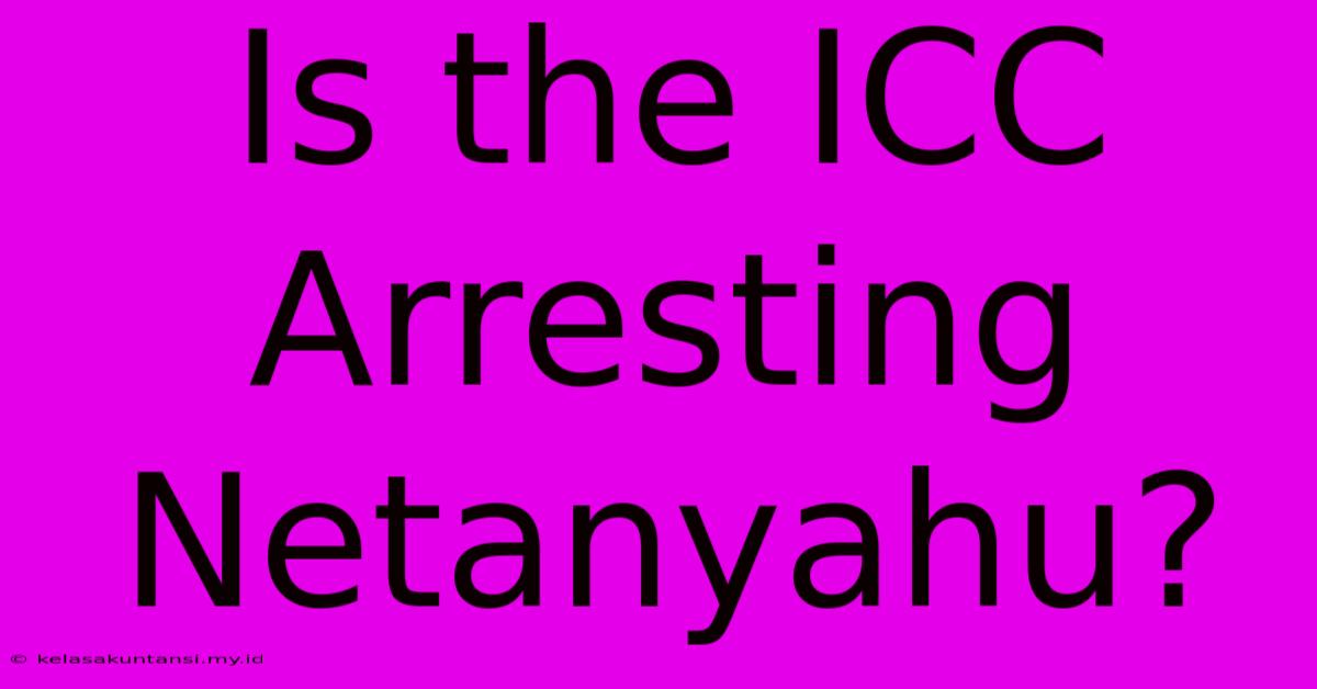 Is The ICC Arresting Netanyahu?