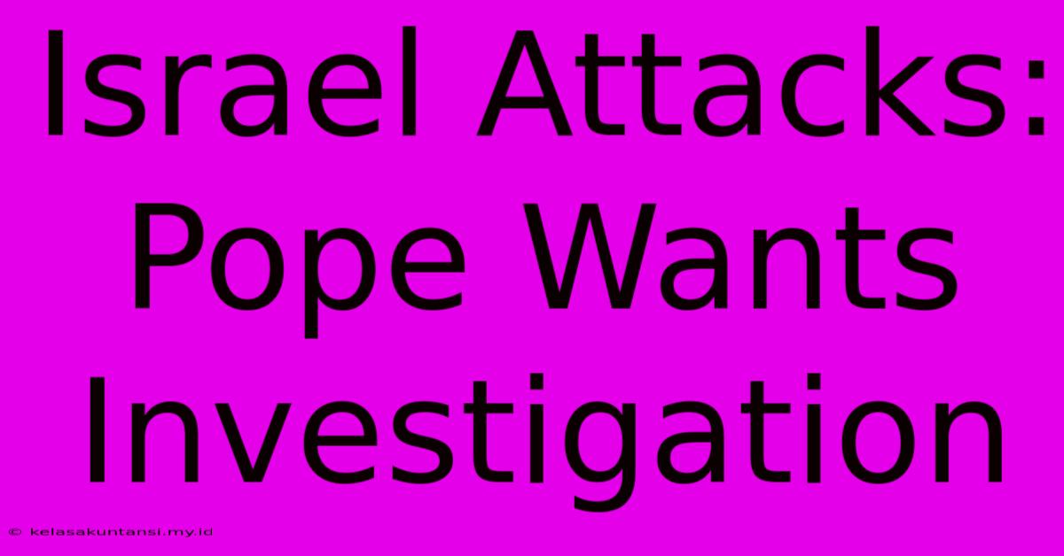 Israel Attacks: Pope Wants Investigation