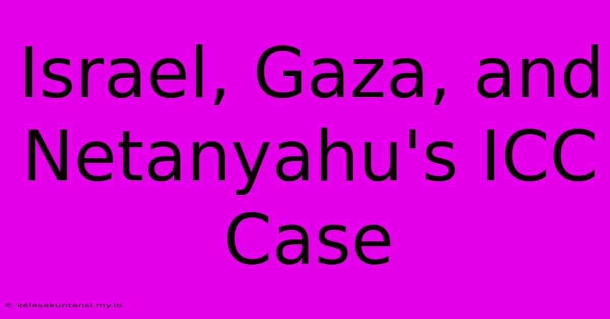 Israel, Gaza, And Netanyahu's ICC Case