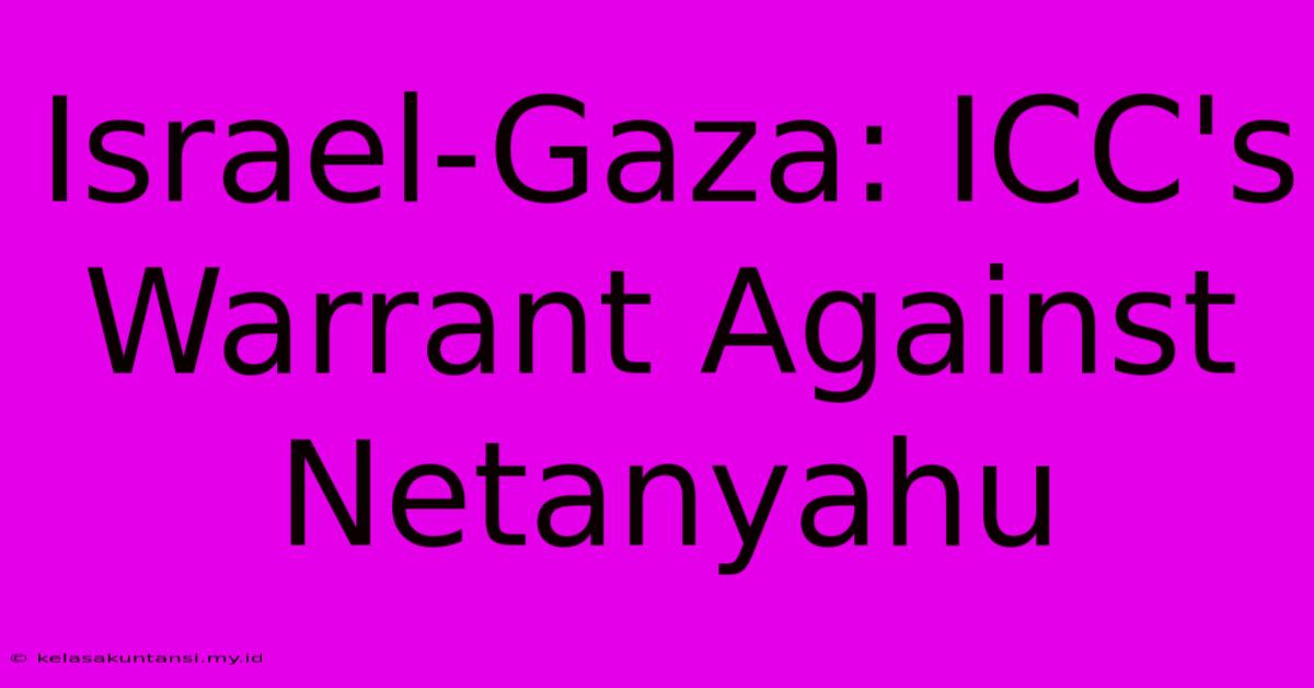 Israel-Gaza: ICC's Warrant Against Netanyahu