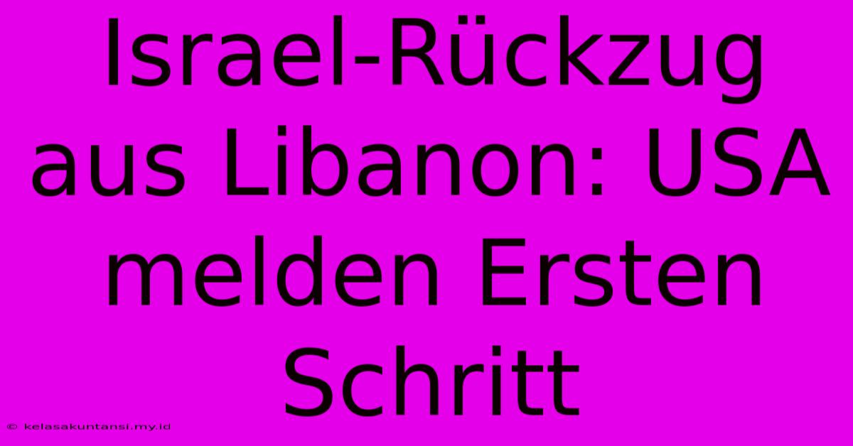 Israel-Rückzug Aus Libanon: USA Melden Ersten Schritt