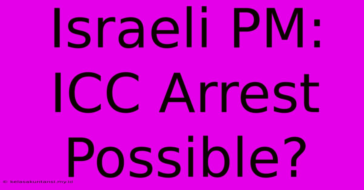 Israeli PM: ICC Arrest Possible?