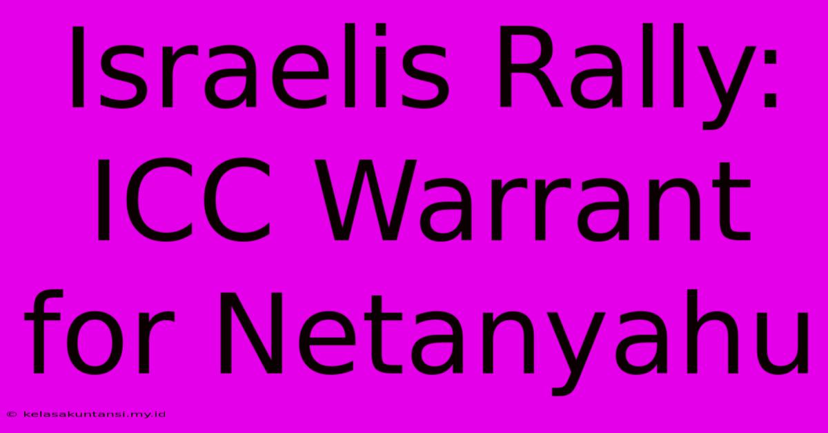 Israelis Rally: ICC Warrant For Netanyahu