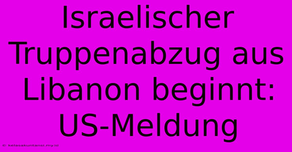 Israelischer Truppenabzug Aus Libanon Beginnt: US-Meldung