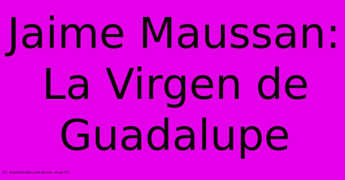 Jaime Maussan: La Virgen De Guadalupe