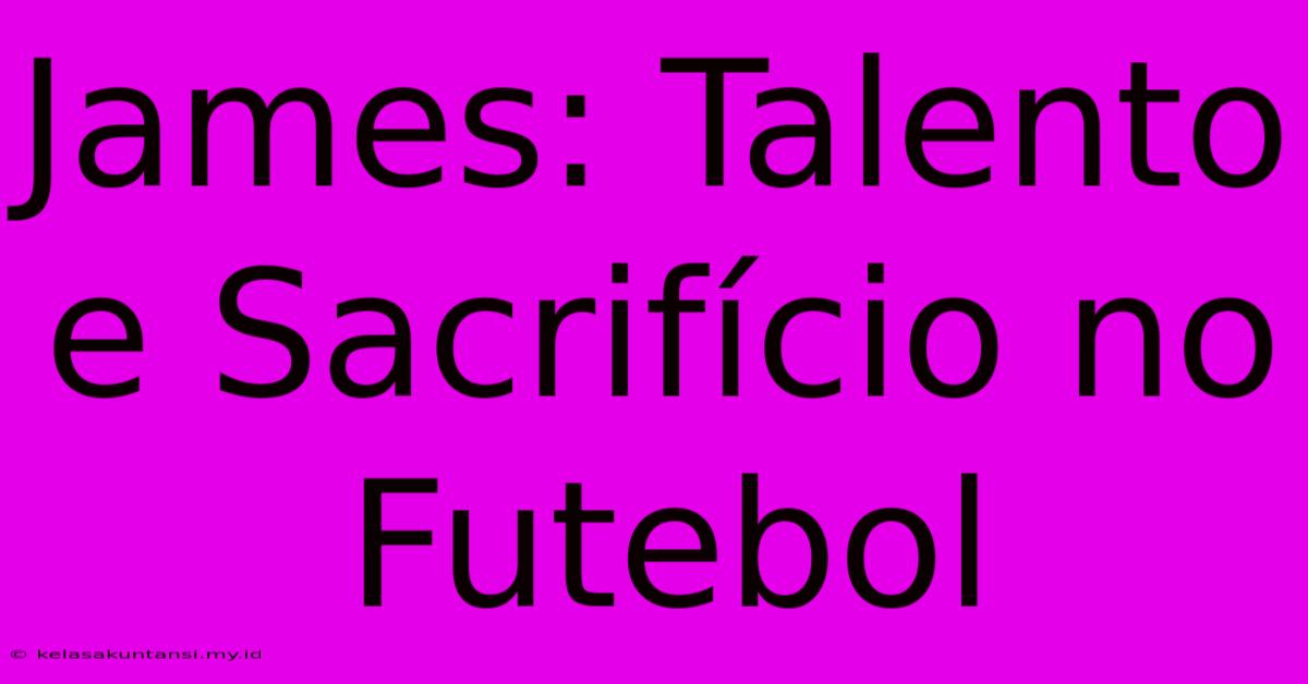 James: Talento E Sacrifício No Futebol