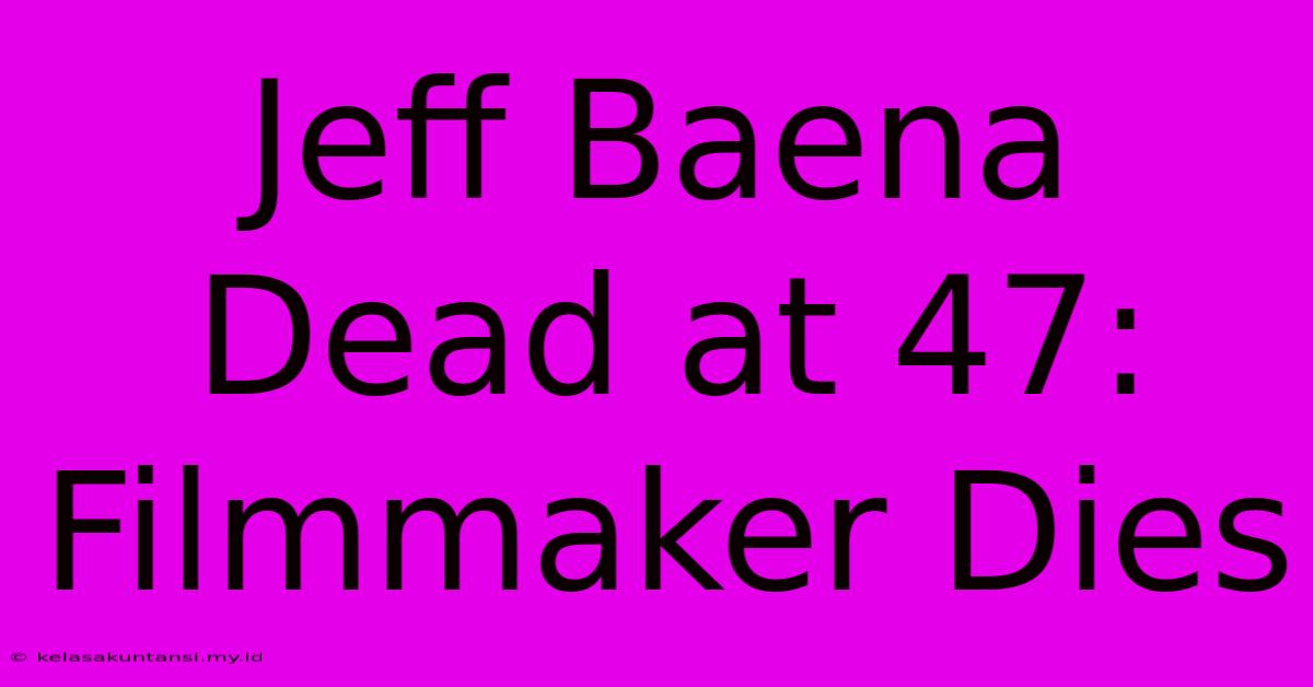 Jeff Baena Dead At 47: Filmmaker Dies