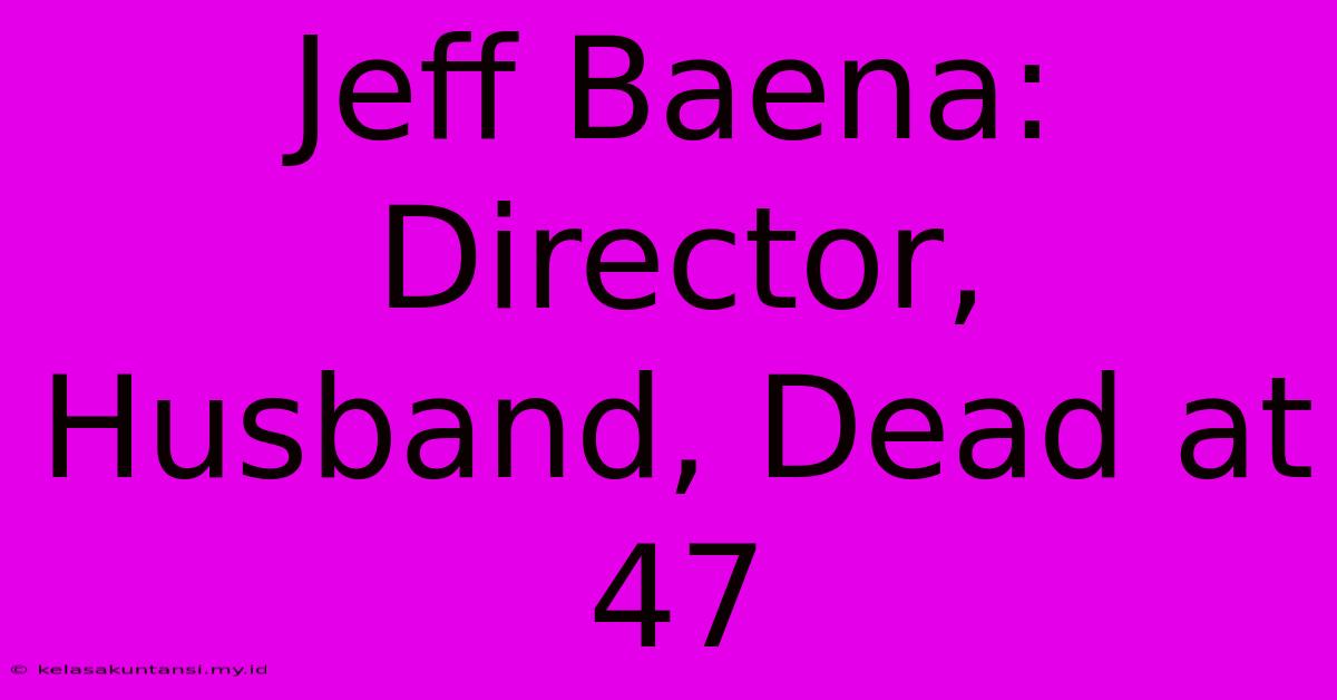 Jeff Baena: Director, Husband, Dead At 47