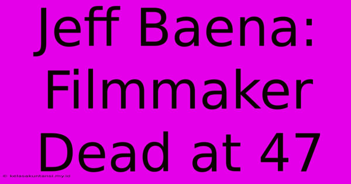 Jeff Baena: Filmmaker Dead At 47