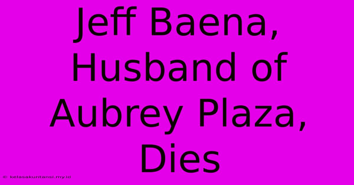 Jeff Baena, Husband Of Aubrey Plaza, Dies