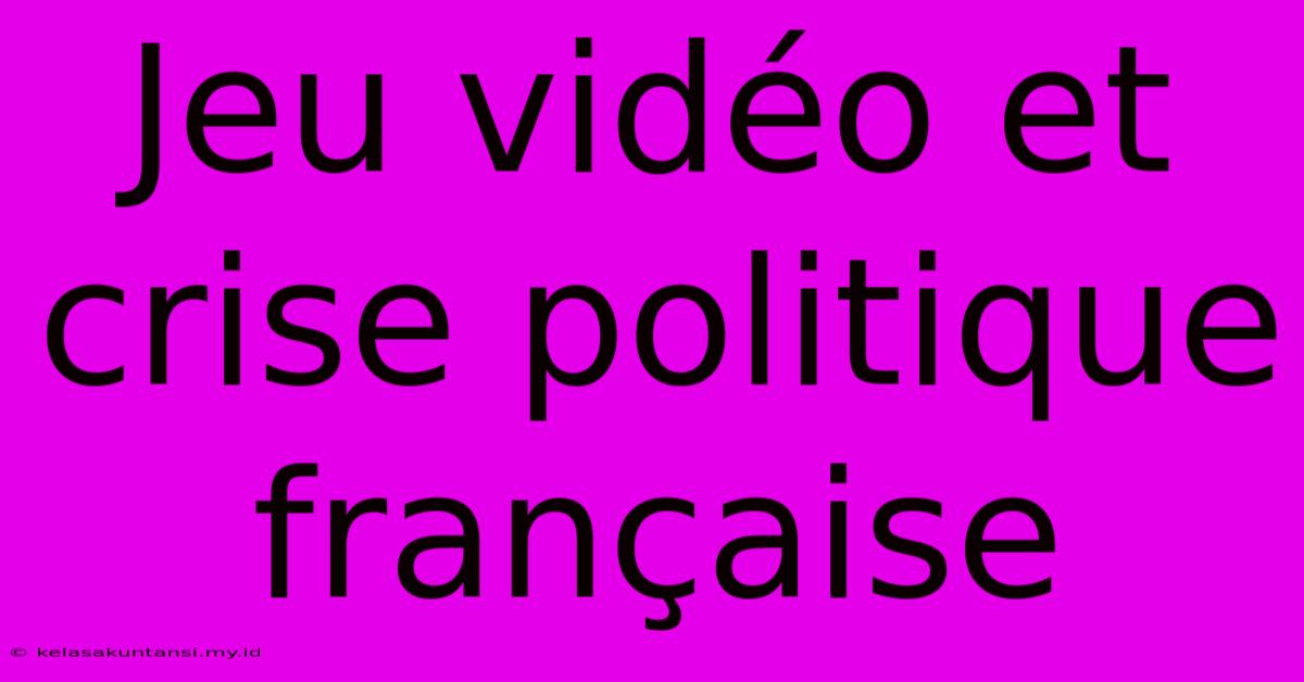 Jeu Vidéo Et Crise Politique Française