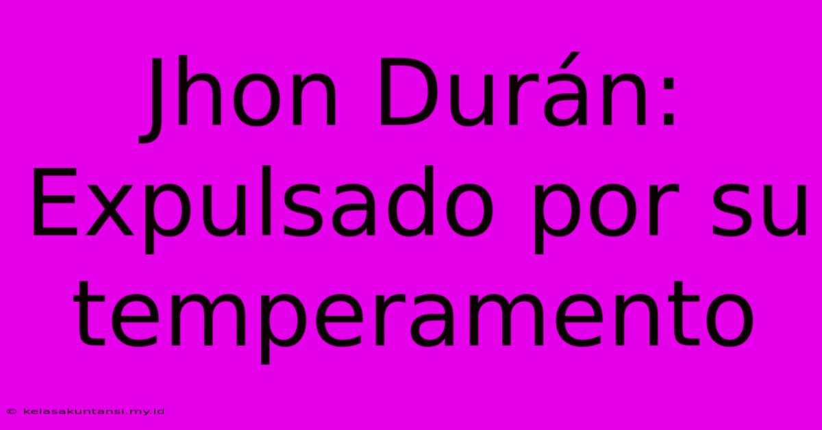 Jhon Durán: Expulsado Por Su Temperamento