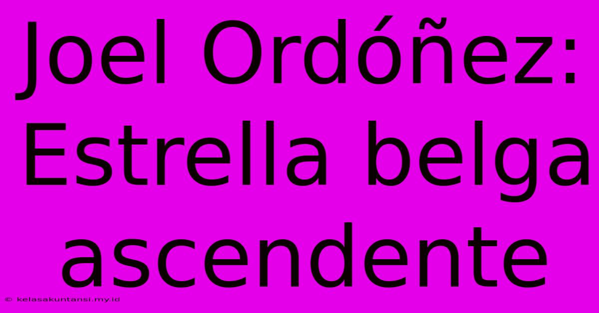 Joel Ordóñez: Estrella Belga Ascendente