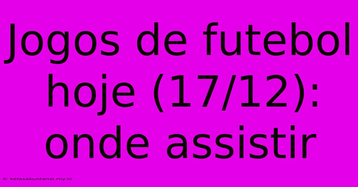 Jogos De Futebol Hoje (17/12): Onde Assistir