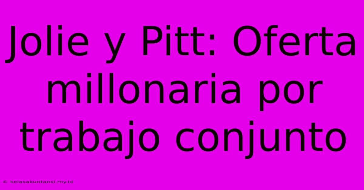 Jolie Y Pitt: Oferta Millonaria Por Trabajo Conjunto