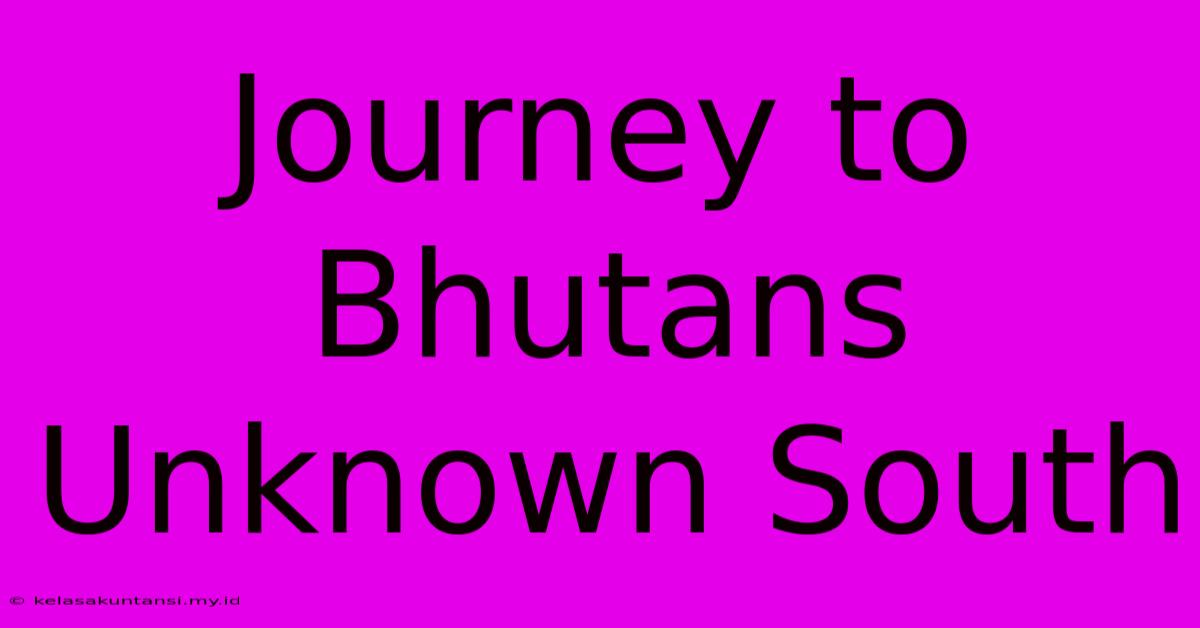 Journey To Bhutans Unknown South