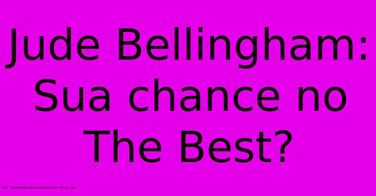 Jude Bellingham:  Sua Chance No The Best?