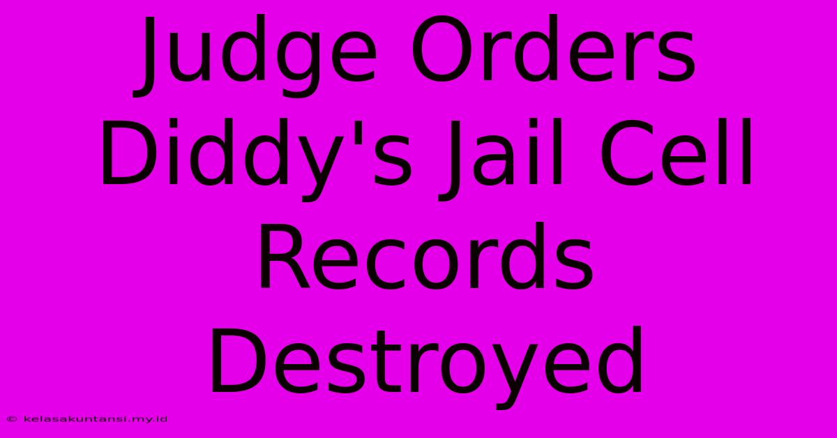 Judge Orders Diddy's Jail Cell Records Destroyed