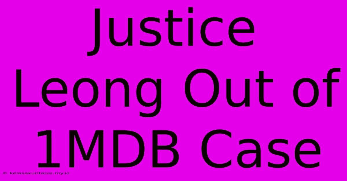 Justice Leong Out Of 1MDB Case