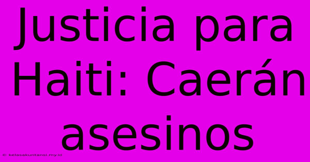 Justicia Para Haiti: Caerán Asesinos