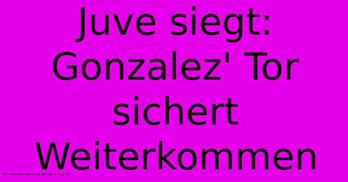 Juve Siegt: Gonzalez' Tor Sichert Weiterkommen