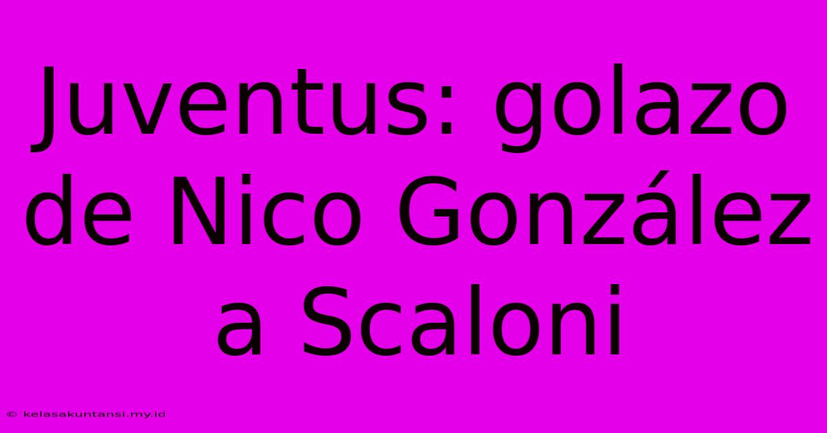 Juventus: Golazo De Nico González A Scaloni