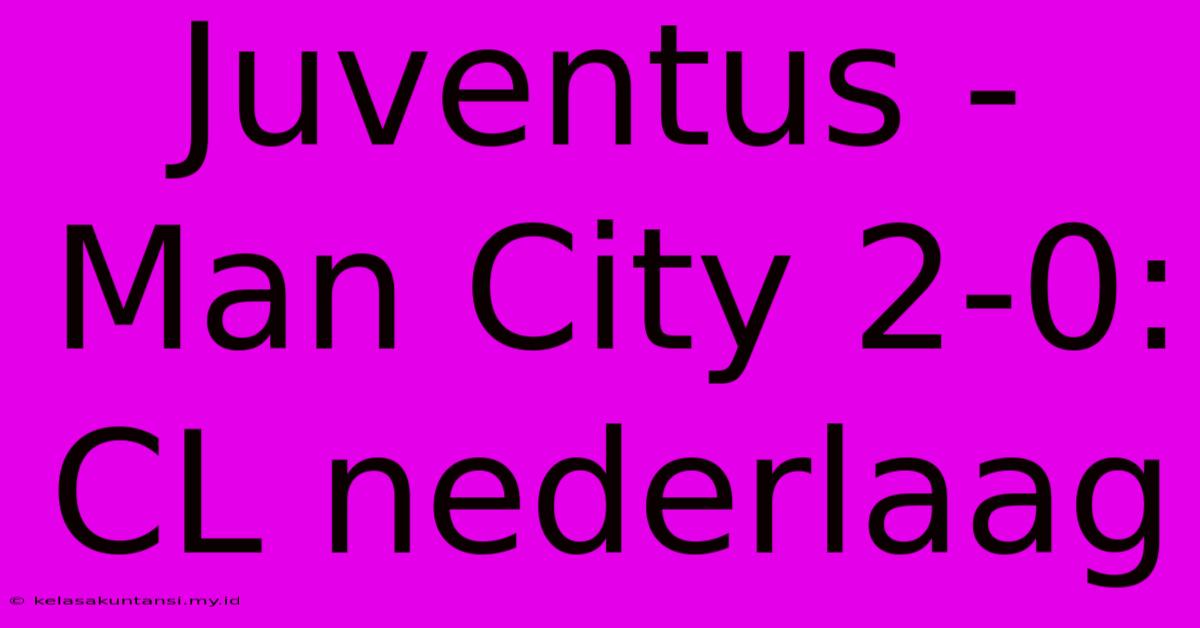 Juventus - Man City 2-0: CL Nederlaag