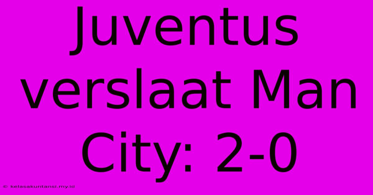 Juventus Verslaat Man City: 2-0