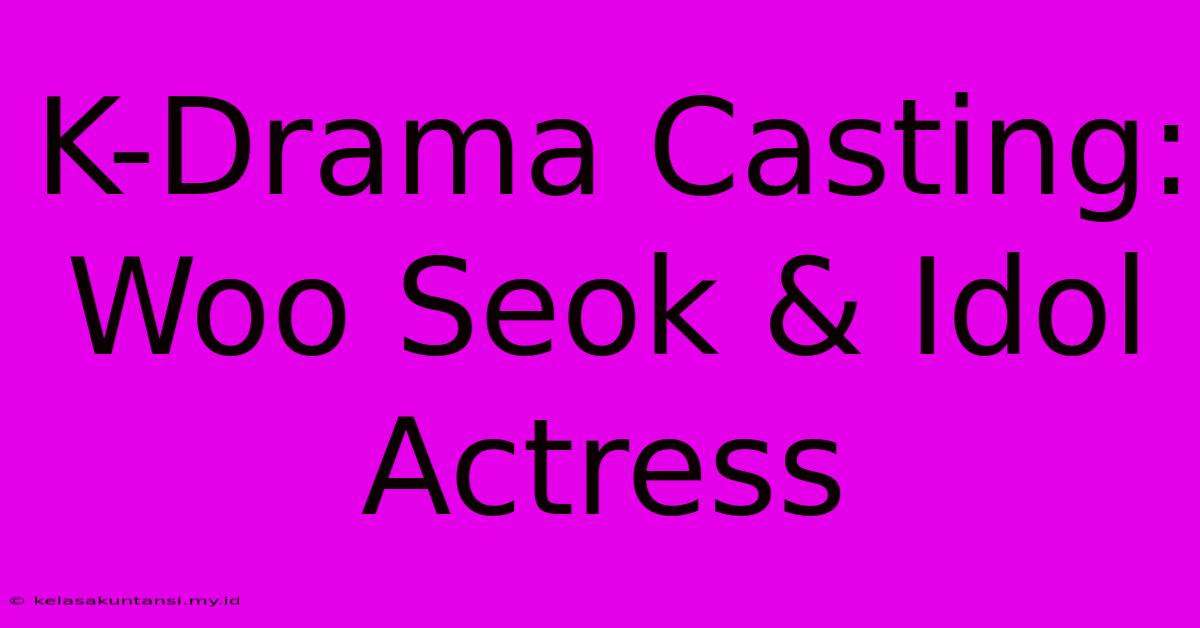 K-Drama Casting: Woo Seok & Idol Actress K-Drama Casting: Woo Seok & Idol Actress