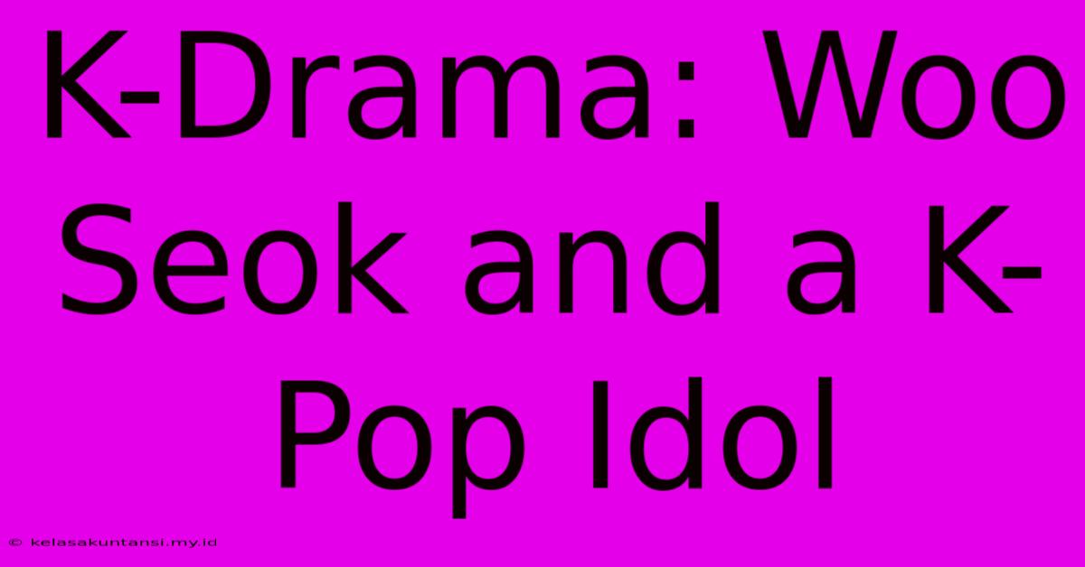 K-Drama: Woo Seok And A K-Pop Idol