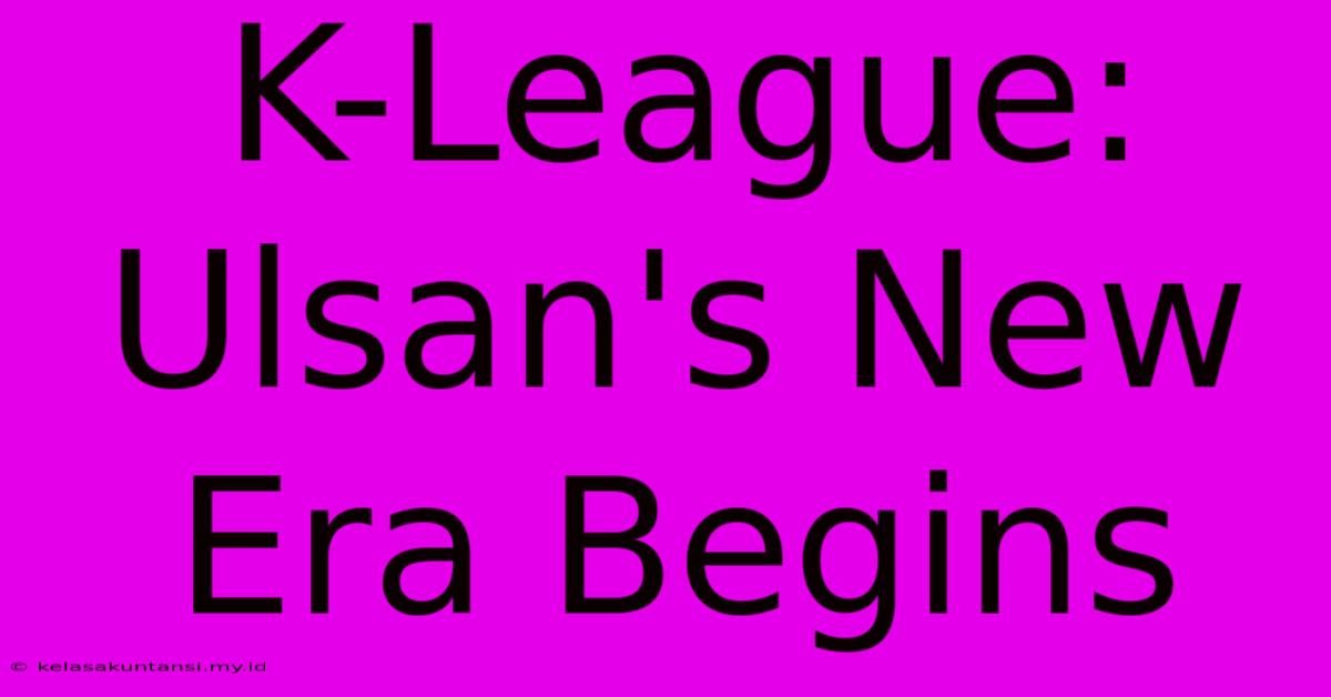 K-League: Ulsan's New Era Begins