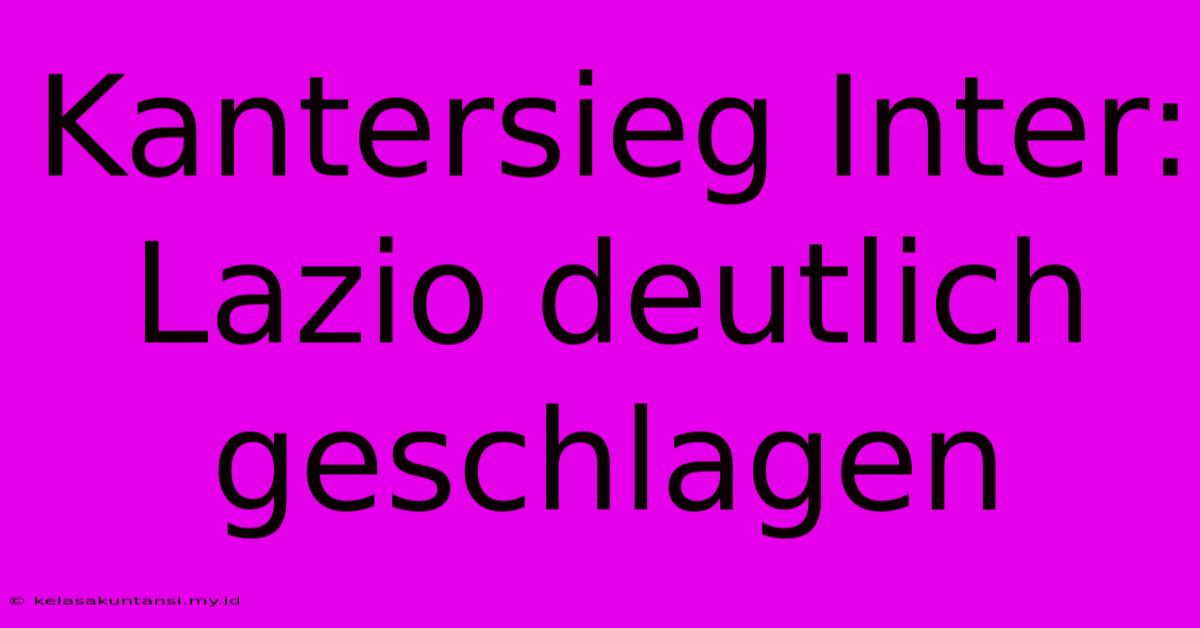 Kantersieg Inter: Lazio Deutlich Geschlagen