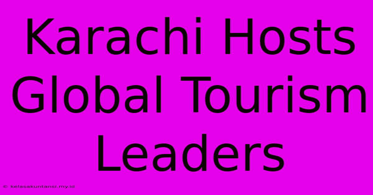 Karachi Hosts Global Tourism Leaders