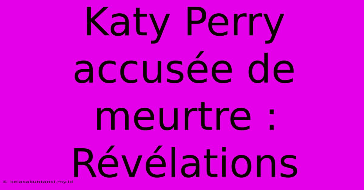 Katy Perry Accusée De Meurtre : Révélations