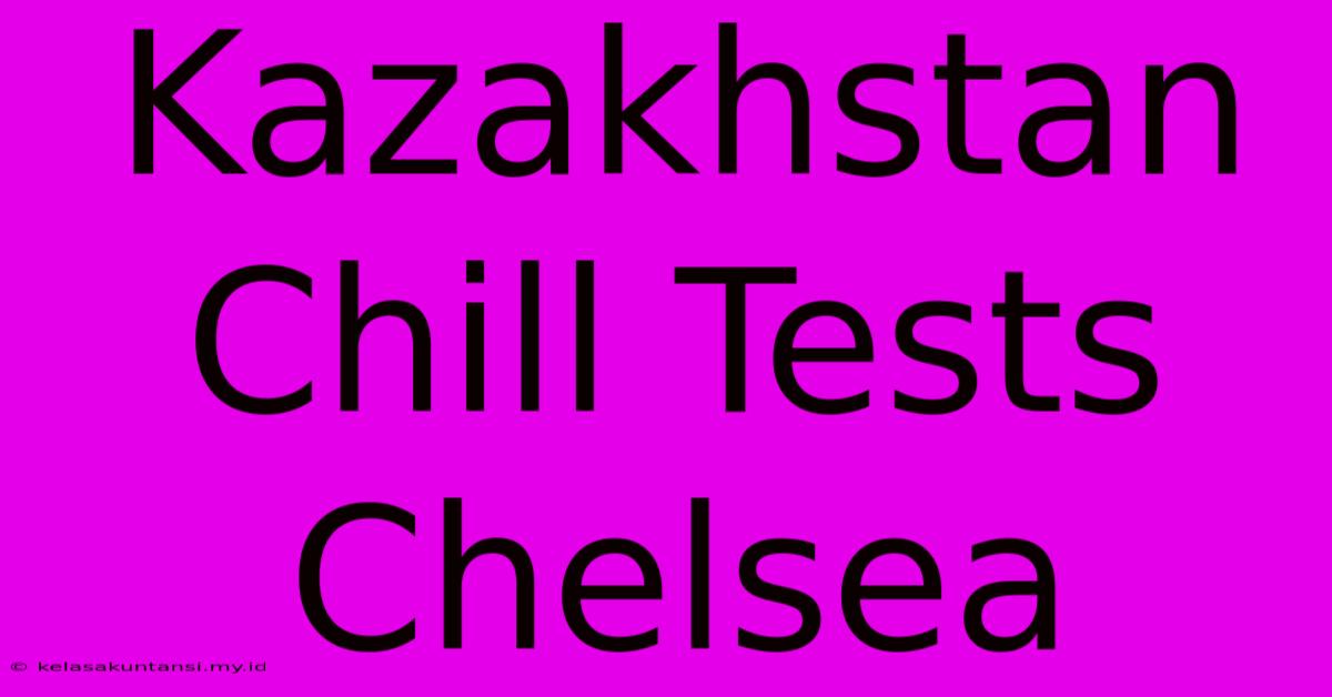 Kazakhstan Chill Tests Chelsea