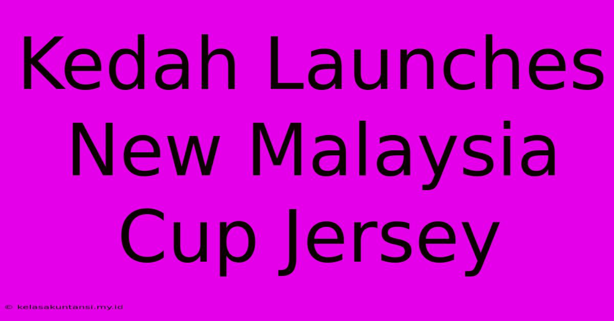 Kedah Launches New Malaysia Cup Jersey